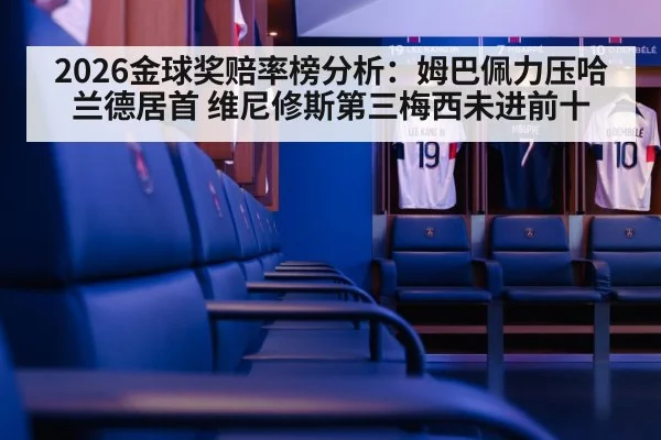 2026金球奖赔率榜分析：姆巴佩力压哈兰德居首 维尼修斯第三梅西未进前十