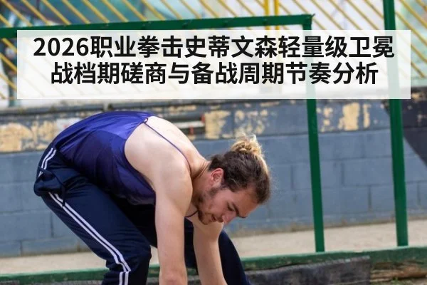 2026职业拳击史蒂文森轻量级卫冕战档期磋商与备战周期节奏分析